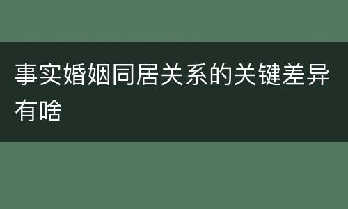 事实婚姻同居关系的关键差异有啥