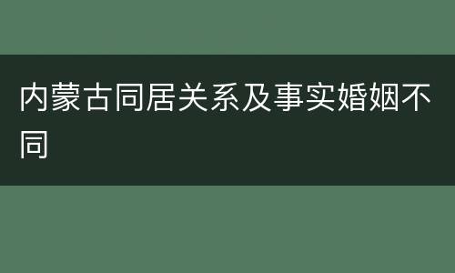 内蒙古同居关系及事实婚姻不同