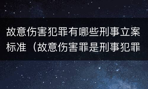 故意伤害犯罪有哪些刑事立案标准（故意伤害罪是刑事犯罪吗）