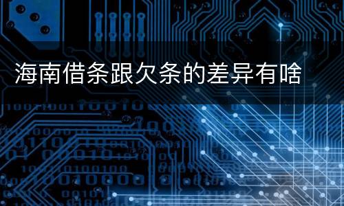 海南借条跟欠条的差异有啥