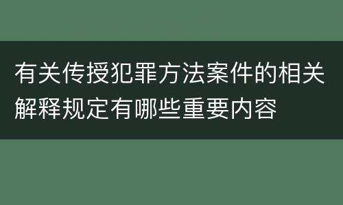 有关传授犯罪方法案件的相关解释规定有哪些重要内容