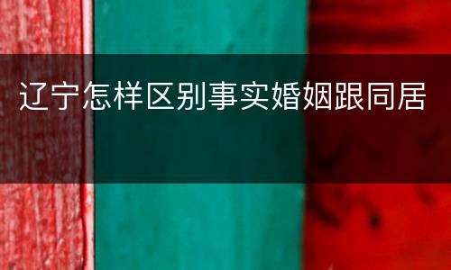 辽宁怎样区别事实婚姻跟同居