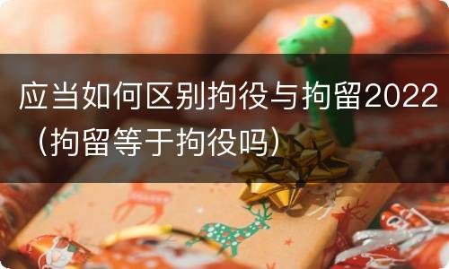 应当如何区别拘役与拘留2022（拘留等于拘役吗）