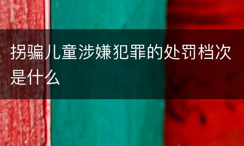 拐骗儿童涉嫌犯罪的处罚档次是什么