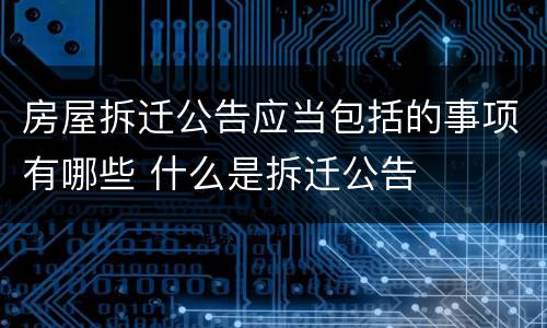 房屋拆迁公告应当包括的事项有哪些 什么是拆迁公告