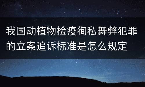 我国动植物检疫徇私舞弊犯罪的立案追诉标准是怎么规定
