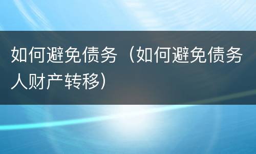 如何避免债务（如何避免债务人财产转移）