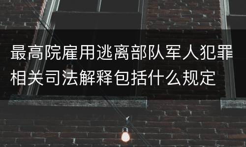 最高院雇用逃离部队军人犯罪相关司法解释包括什么规定