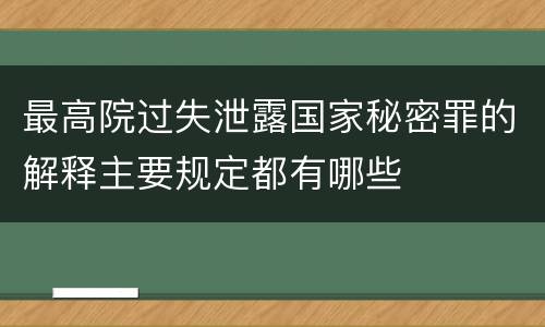 最高院过失泄露国家秘密罪的解释主要规定都有哪些