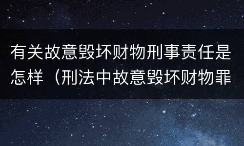 有关故意毁坏财物刑事责任是怎样（刑法中故意毁坏财物罪的规定有哪些）