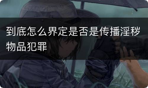 到底怎么界定是否是传播淫秽物品犯罪