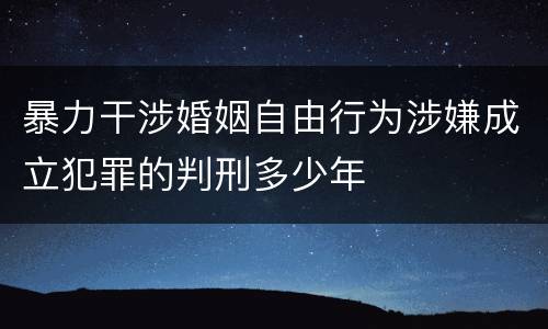 暴力干涉婚姻自由行为涉嫌成立犯罪的判刑多少年