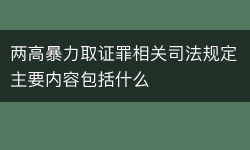 两高暴力取证罪相关司法规定主要内容包括什么