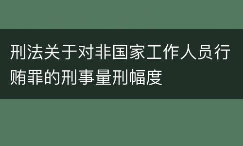 刑法关于对非国家工作人员行贿罪的刑事量刑幅度