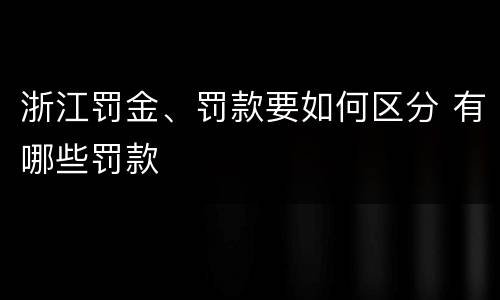 浙江罚金、罚款要如何区分 有哪些罚款