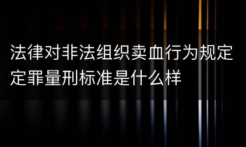 法律对非法组织卖血行为规定定罪量刑标准是什么样