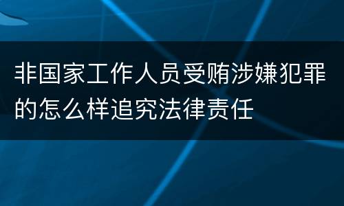 非国家工作人员受贿涉嫌犯罪的怎么样追究法律责任