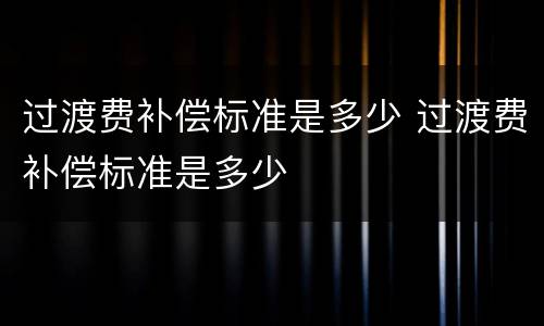 过渡费补偿标准是多少 过渡费补偿标准是多少