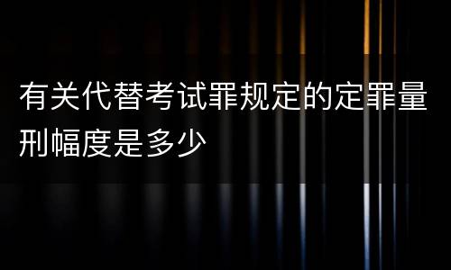有关代替考试罪规定的定罪量刑幅度是多少
