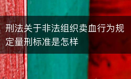 刑法关于非法组织卖血行为规定量刑标准是怎样