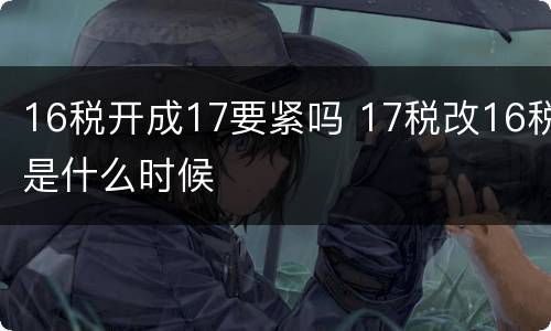 16税开成17要紧吗 17税改16税是什么时候