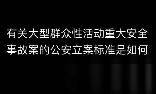 有关大型群众性活动重大安全事故案的公安立案标准是如何规定