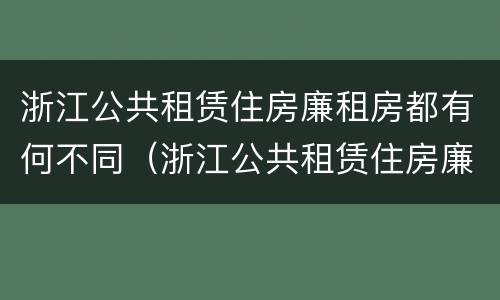 浙江公共租赁住房廉租房都有何不同（浙江公共租赁住房廉租房都有何不同之处）