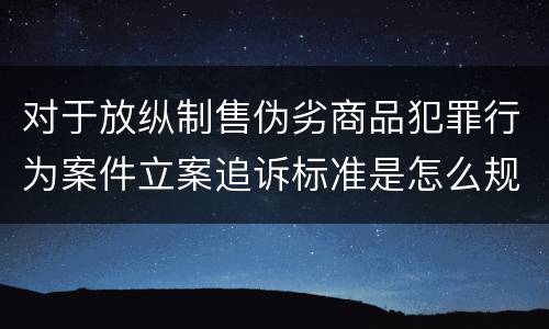 对于放纵制售伪劣商品犯罪行为案件立案追诉标准是怎么规定
