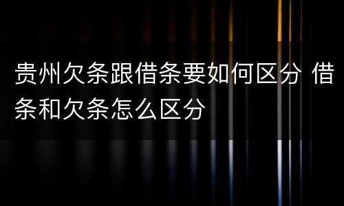 贵州欠条跟借条要如何区分 借条和欠条怎么区分