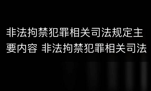 非法拘禁犯罪相关司法规定主要内容 非法拘禁犯罪相关司法规定主要内容包括