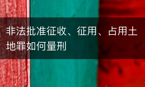 非法批准征收、征用、占用土地罪如何量刑