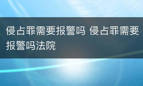 侵占罪需要报警吗 侵占罪需要报警吗法院