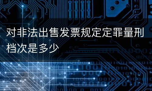 对非法出售发票规定定罪量刑档次是多少