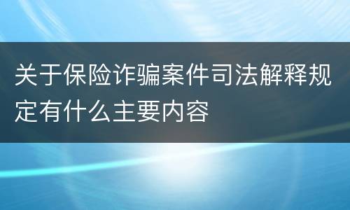 关于保险诈骗案件司法解释规定有什么主要内容