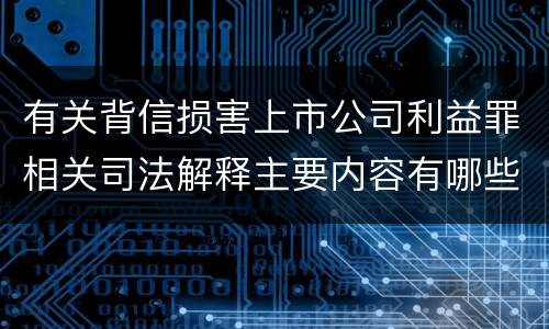有关背信损害上市公司利益罪相关司法解释主要内容有哪些