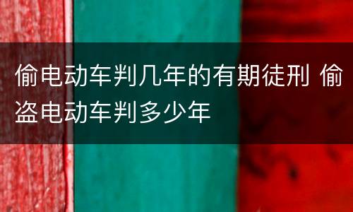 偷电动车判几年的有期徒刑 偷盗电动车判多少年