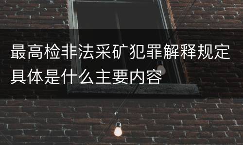 最高检非法采矿犯罪解释规定具体是什么主要内容