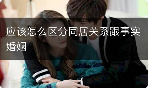 应该怎么区分同居关系跟事实婚姻