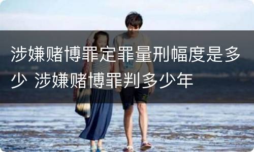 涉嫌赌博罪定罪量刑幅度是多少 涉嫌赌博罪判多少年