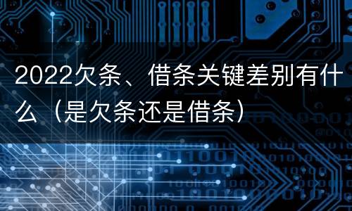2022欠条、借条关键差别有什么（是欠条还是借条）
