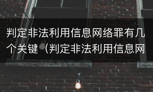 判定非法利用信息网络罪有几个关键（判定非法利用信息网络罪有几个关键行为）