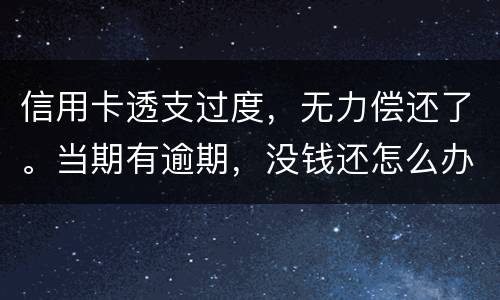 信用卡透支过度，无力偿还了。当期有逾期，没钱还怎么办才不会被银行起诉