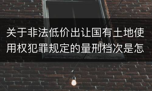 关于非法低价出让国有土地使用权犯罪规定的量刑档次是怎样的