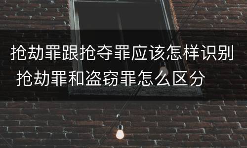 抢劫罪跟抢夺罪应该怎样识别 抢劫罪和盗窃罪怎么区分