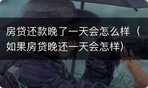 房贷还款晚了一天会怎么样（如果房贷晚还一天会怎样）