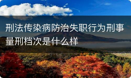 刑法传染病防治失职行为刑事量刑档次是什么样