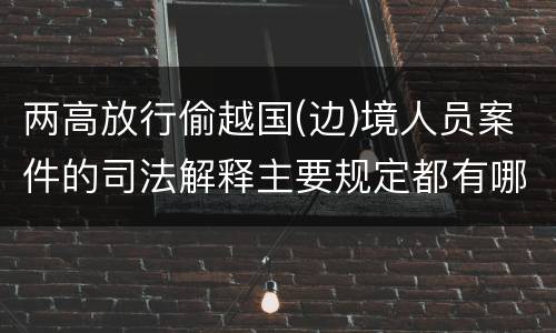 两高放行偷越国(边)境人员案件的司法解释主要规定都有哪些