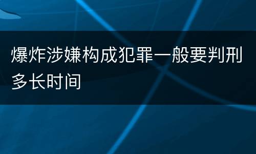 爆炸涉嫌构成犯罪一般要判刑多长时间