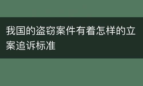 我国的盗窃案件有着怎样的立案追诉标准