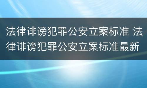 法律诽谤犯罪公安立案标准 法律诽谤犯罪公安立案标准最新